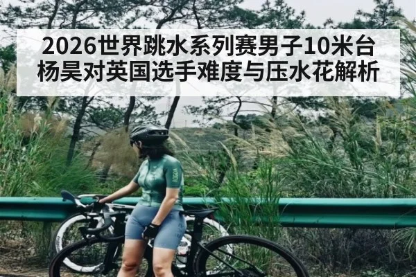 2026世界跳水系列赛男子10米台杨昊对英国选手难度与压水花解析